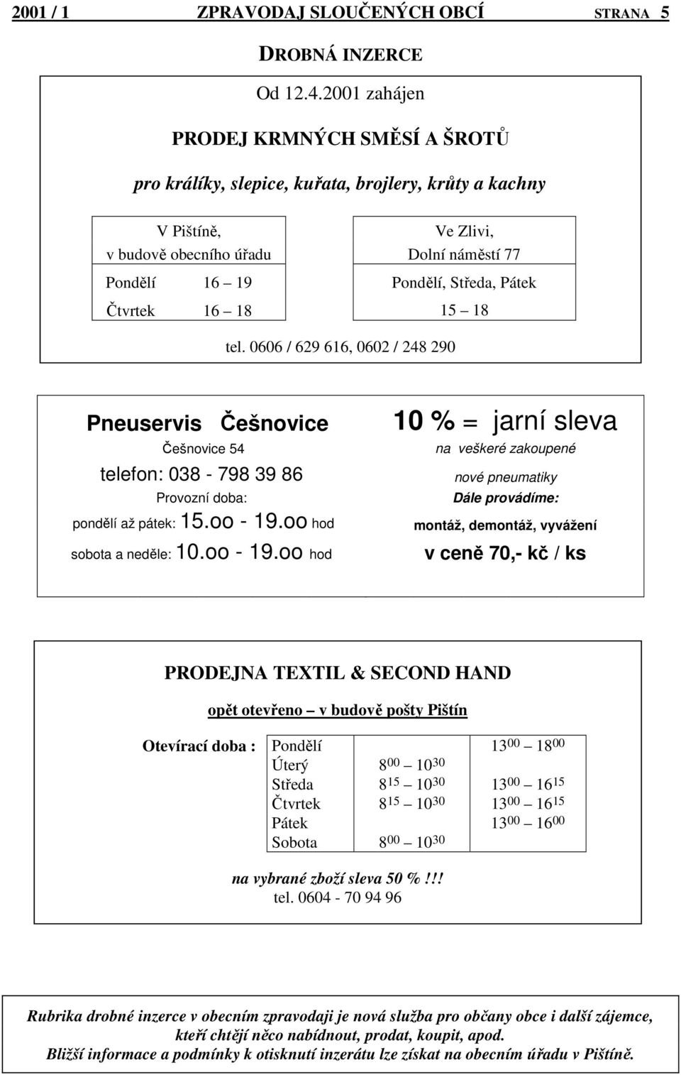 Čtvrtek 16 18 tel. 0606 / 629 616, 0602 / 248 290 15 18 Pneuservis Češnovice Češnovice 54 telefon: 038-798 39 86 Provozní doba: pondělí až pátek: 15.oo - 19.