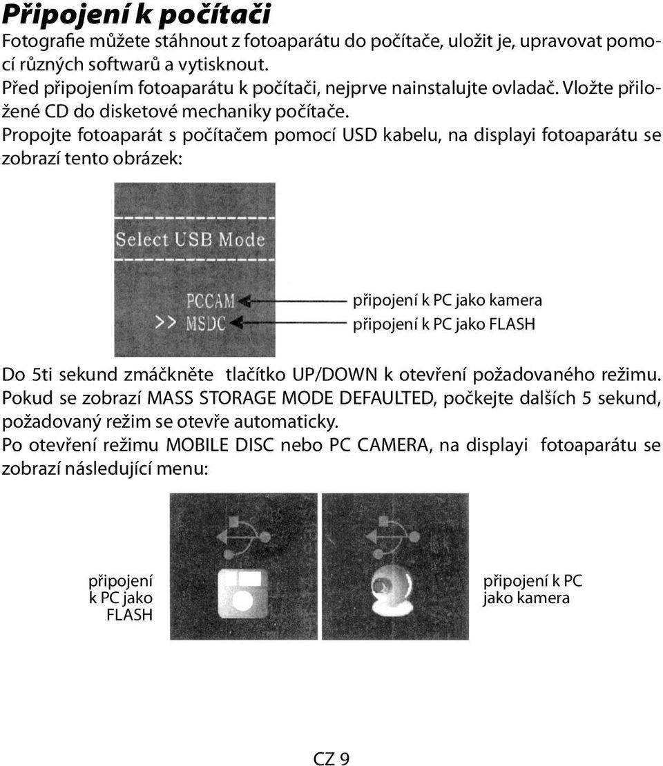 Propojte fotoaparát s počítačem pomocí USD kabelu, na displayi fotoaparátu se zobrazí tento obrázek: připojení k PC jako kamera připojení k PC jako FLASH Do 5ti sekund zmáčkněte tlačítko