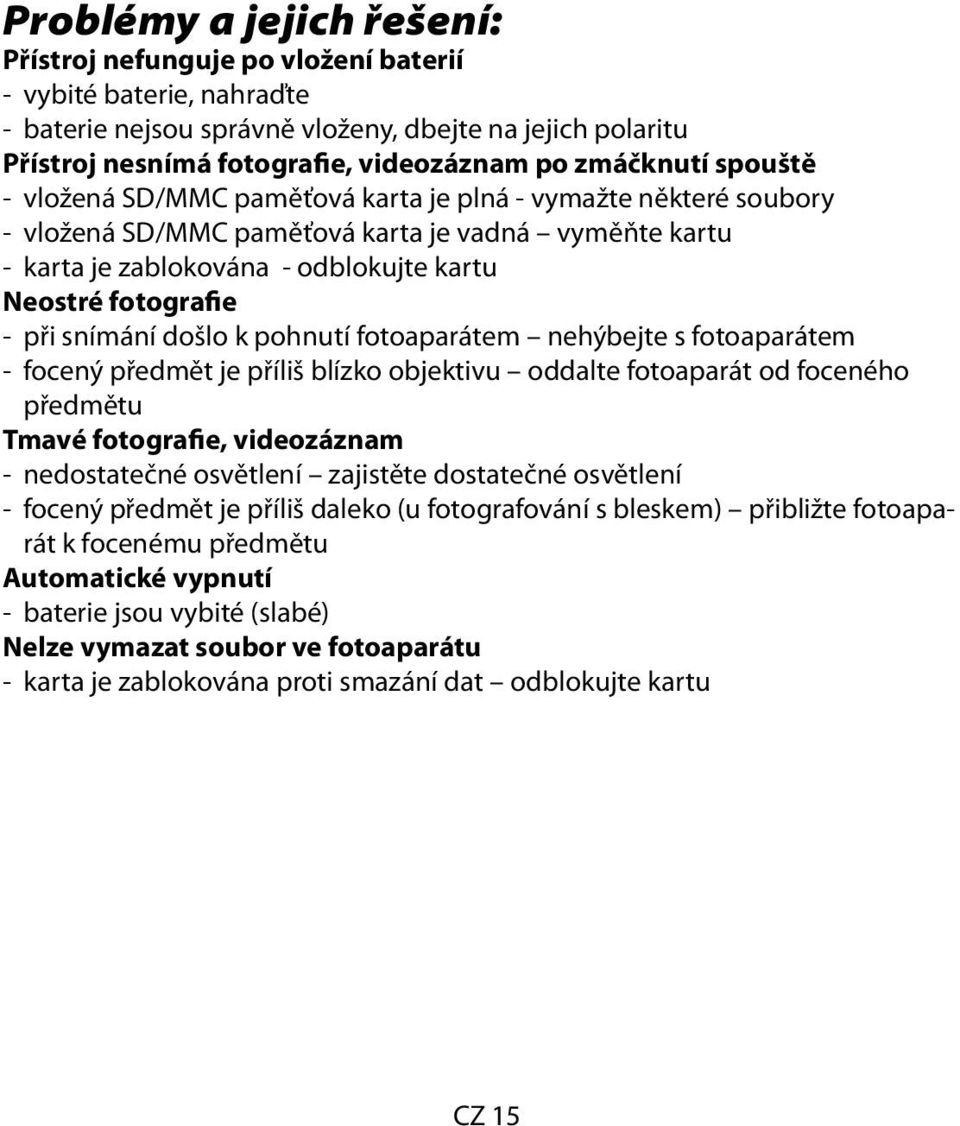 - při snímání došlo k pohnutí fotoaparátem nehýbejte s fotoaparátem - focený předmět je příliš blízko objektivu oddalte fotoaparát od foceného předmětu Tmavé fotografie, videozáznam - nedostatečné