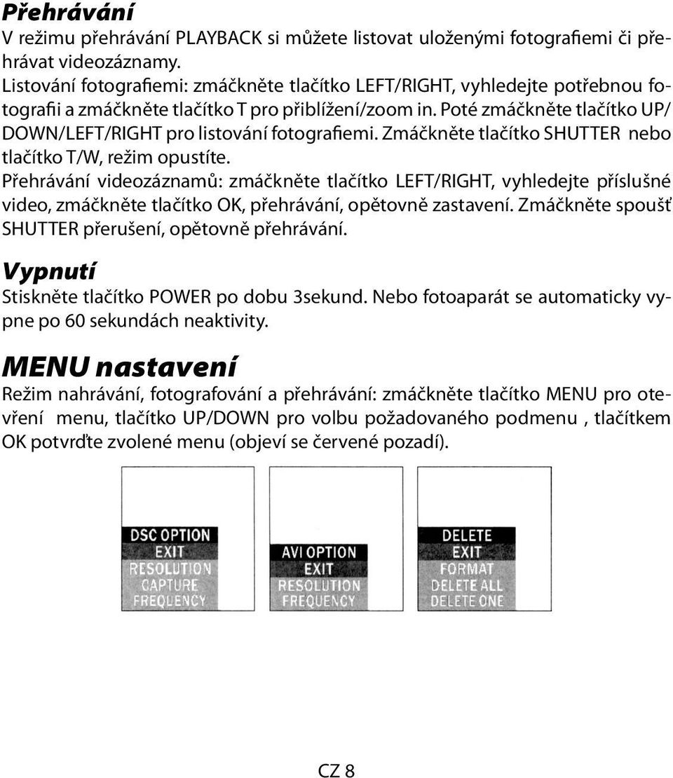 Poté zmáčkněte tlačítko UP/ DOWN/LEFT/RIGHT pro listování fotografiemi. Zmáčkněte tlačítko SHUTTER nebo tlačítko T/W, režim opustíte.