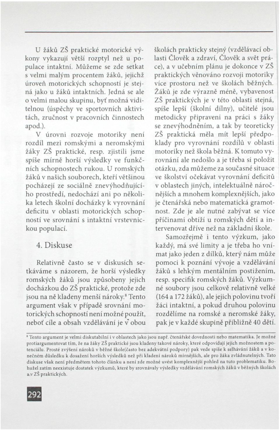 Jedná se ale o velmi malou skupinu, byť možná viditelnou (úspěchy ve sportovních aktivitách, zručnost v pracovních činnostech apod.).