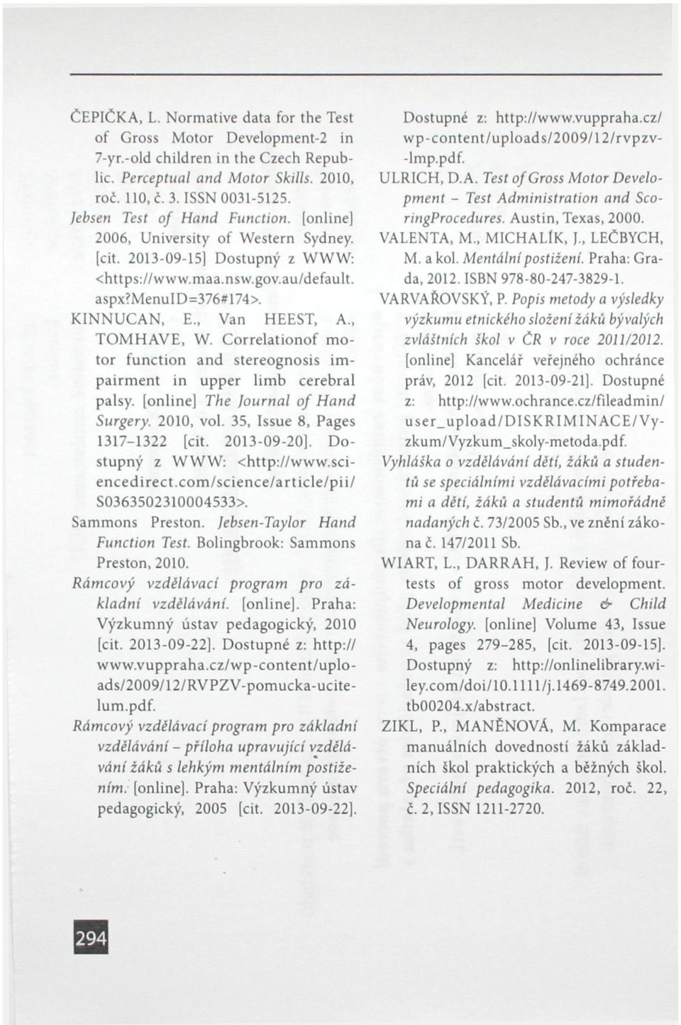 , T O M H A V E, W. Correlationof motor function and stereognosis impairment in upper limb cerebral palsy. [online] The Journal of Hand Surgery. 2010, vol. 35, Issue 8, Pages 1317-1322 [cit.