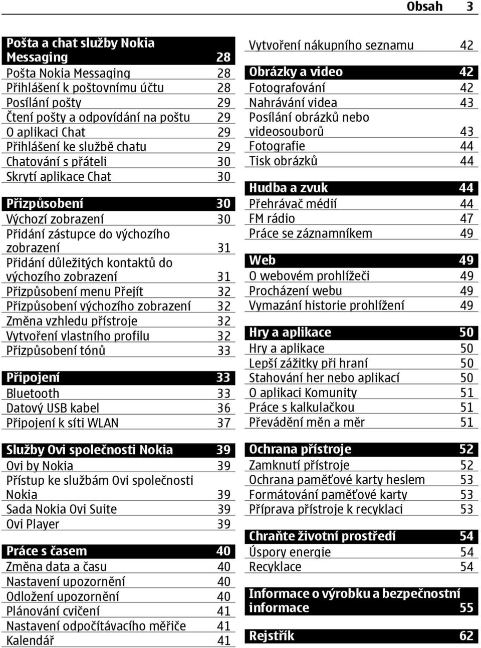 Přizpůsobení menu Přejít 32 Přizpůsobení výchozího zobrazení 32 Změna vzhledu přístroje 32 Vytvoření vlastního profilu 32 Přizpůsobení tónů 33 Připojení 33 Bluetooth 33 Datový USB kabel 36 Připojení