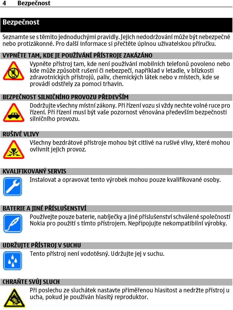 zdravotnických přístrojů, paliv, chemických látek nebo v místech, kde se provádí odstřely za pomoci trhavin. BEZPEČNOST SILNIČNÍHO PROVOZU PŘEDEVŠÍM Dodržujte všechny místní zákony.