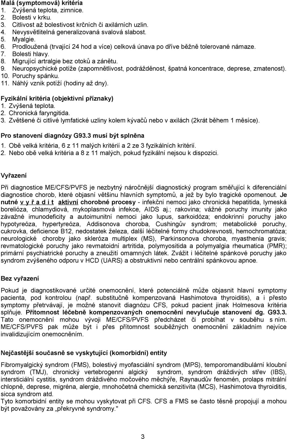 Neuropsychické potíže (zapomnětlivost, podrážděnost, špatná koncentrace, deprese, zmatenost). 10. Poruchy spánku. 11. Náhlý vznik potíží (hodiny až dny). Fyzikální kritéria (objektivní příznaky) 1.