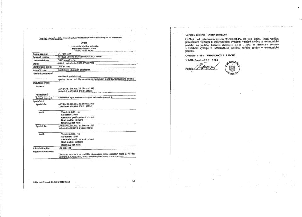 Kokořínská 3915, PSČ 27601 Identifikační číslo: 250 84 685 Právní ronila: Předmět podnikání: Statutární orgán: Jednatel: Počet členů: 1 SpoleČnost s ručením omezeným uuhlářatvl, podlaháfstvl výroba,