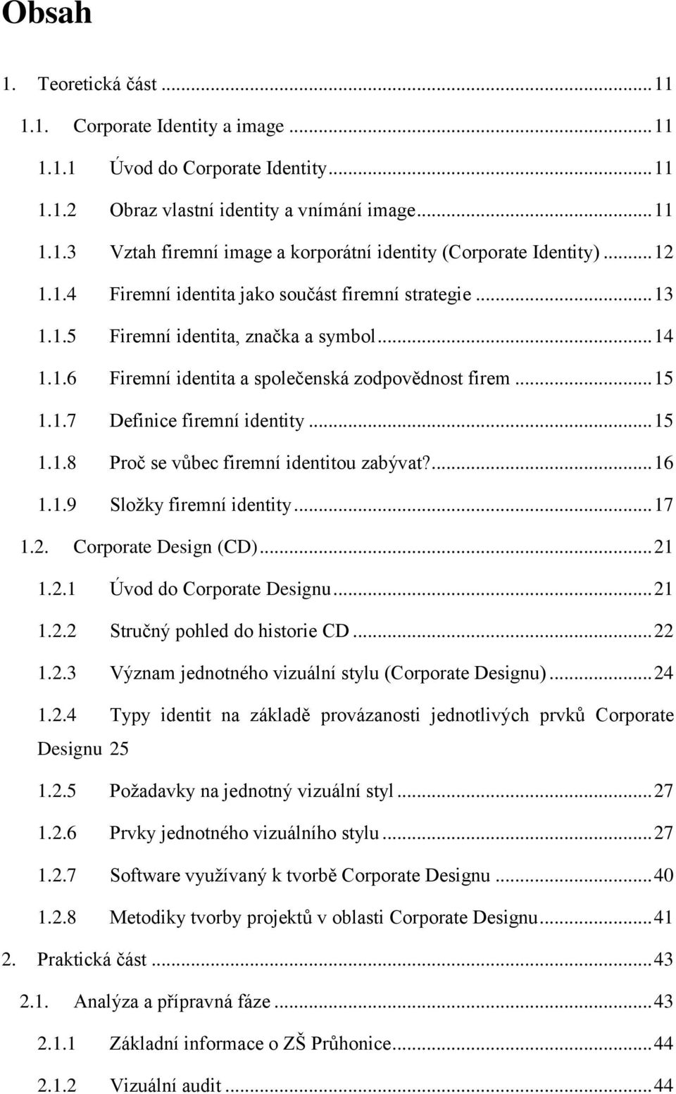 .. 15 1.1.8 Proč se vůbec firemní identitou zabývat?... 16 1.1.9 Sloţky firemní identity... 17 1.2. Corporate Design (CD)... 21 1.2.1 Úvod do Corporate Designu... 21 1.2.2 Stručný pohled do historie CD.