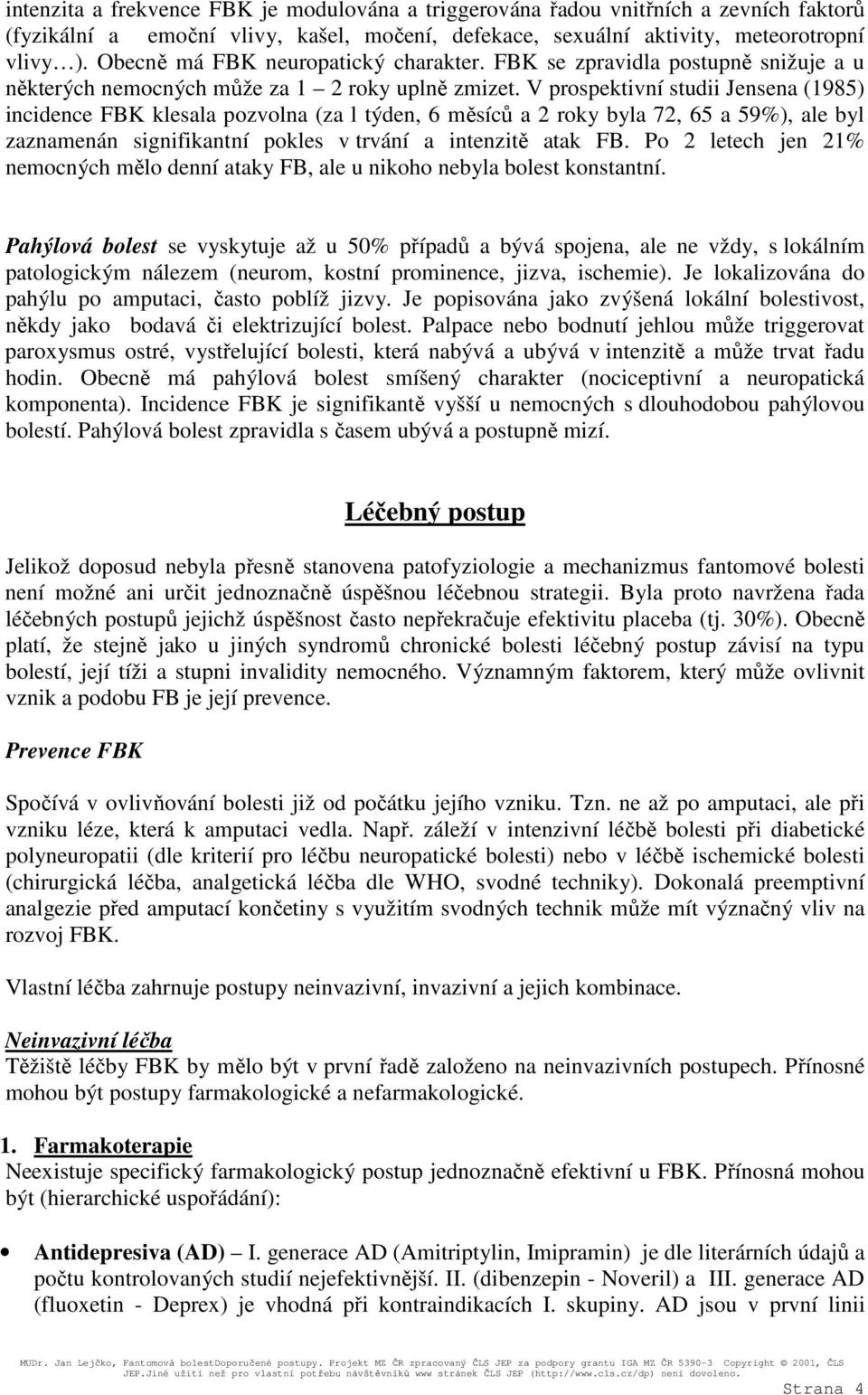 V prospektivní studii Jensena (1985) incidence FBK klesala pozvolna (za l týden, 6 měsíců a 2 roky byla 72, 65 a 59%), ale byl zaznamenán signifikantní pokles v trvání a intenzitě atak FB.