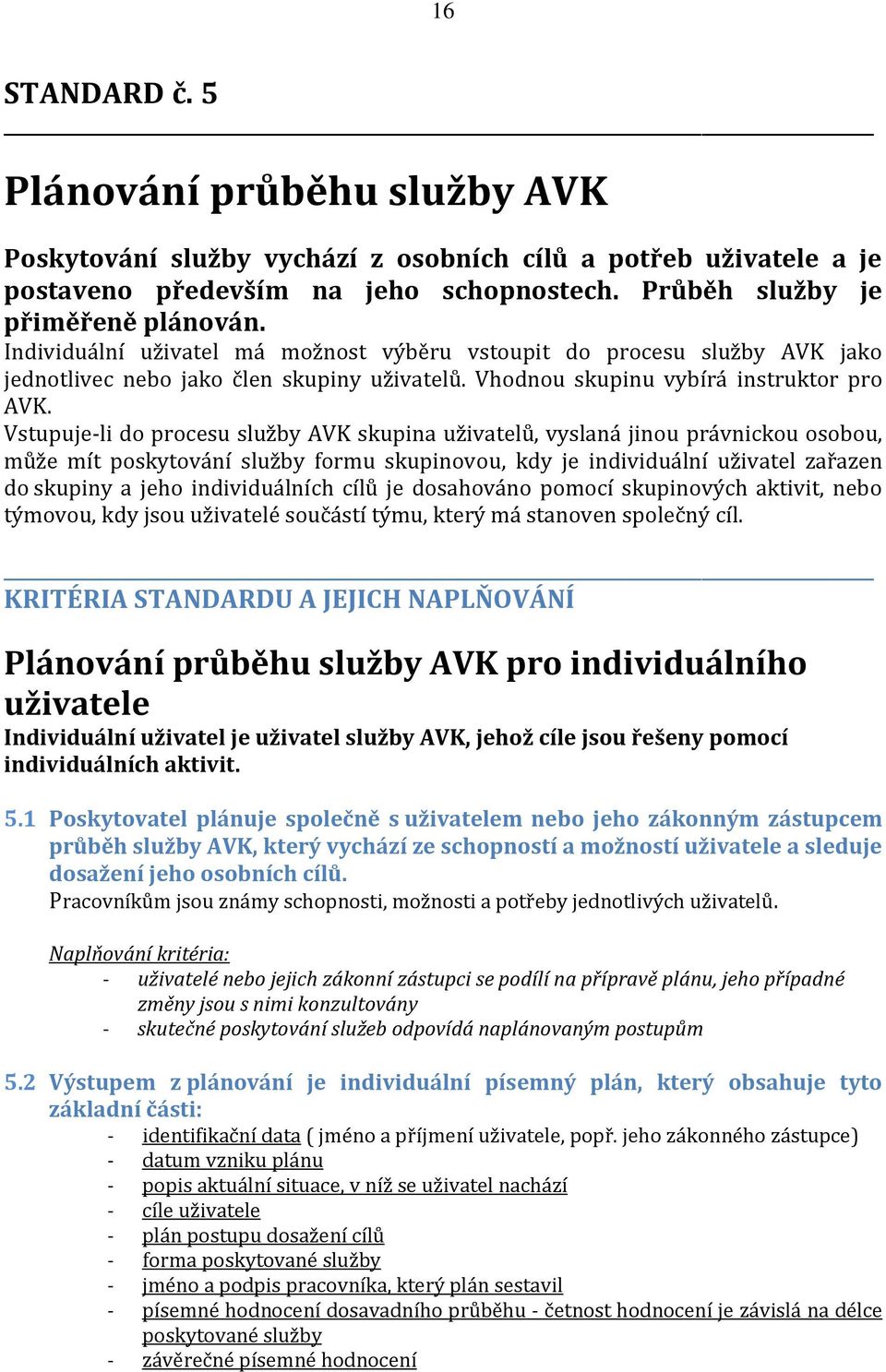 Vstupuje-li do procesu služby AVK skupina uživatelů, vyslaná jinou právnickou osobou, může mít poskytování služby formu skupinovou, kdy je individuální uživatel zařazen do skupiny a jeho