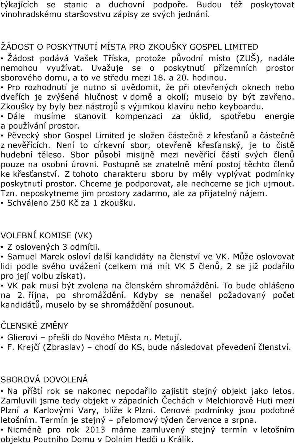 Uvažuje se o poskytnutí přízemních prostor sborového domu, a to ve středu mezi 18. a 20. hodinou.