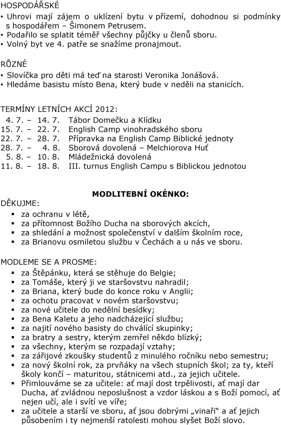 14. 7. Tábor Domečku a Klídku 15. 7. 22. 7. English Camp vinohradského sboru 22. 7. 28. 7. Přípravka na English Camp Biblické jednoty 28. 7. 4. 8. Sborová dovolená Melchiorova Huť 5. 8. 10. 8. Mládežnická dovolená 11.