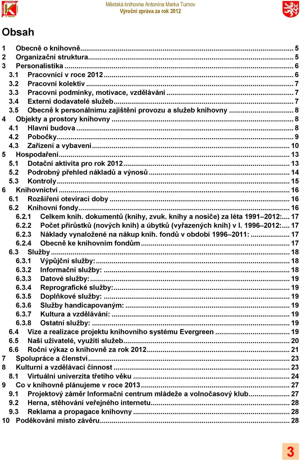 1 Dotační aktivita pro rok 2012... 13 5.2 Podrobný přehled nákladů a výnosů... 14 5.3 Kontroly... 15 6 Knihovnictví... 16 6.1 Rozšíření otevírací doby... 16 6.2 Knihovní fondy... 16 6.2.1 Celkem knih.