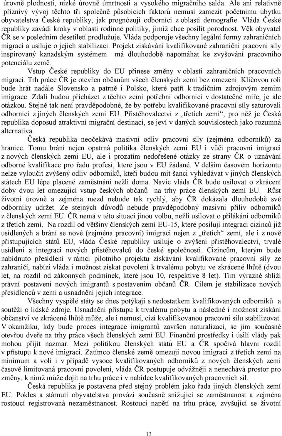 Vláda České republiky zavádí kroky v oblasti rodinné politiky, jimiž chce posílit porodnost. Věk obyvatel ČR se v posledním desetiletí prodlužuje.