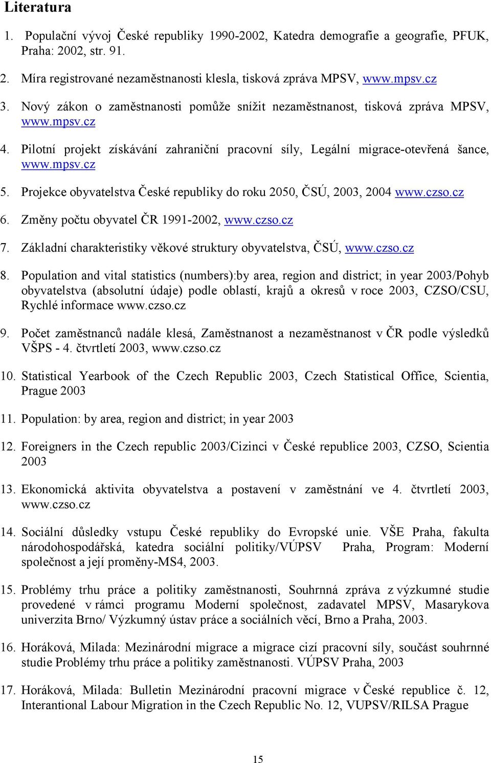 Projekce obyvatelstva České republiky do roku 2050, ČSÚ, 2003, 2004 www.czso.cz 6. Změny počtu obyvatel ČR 1991-2002, www.czso.cz 7. Základní charakteristiky věkové struktury obyvatelstva, ČSÚ, www.