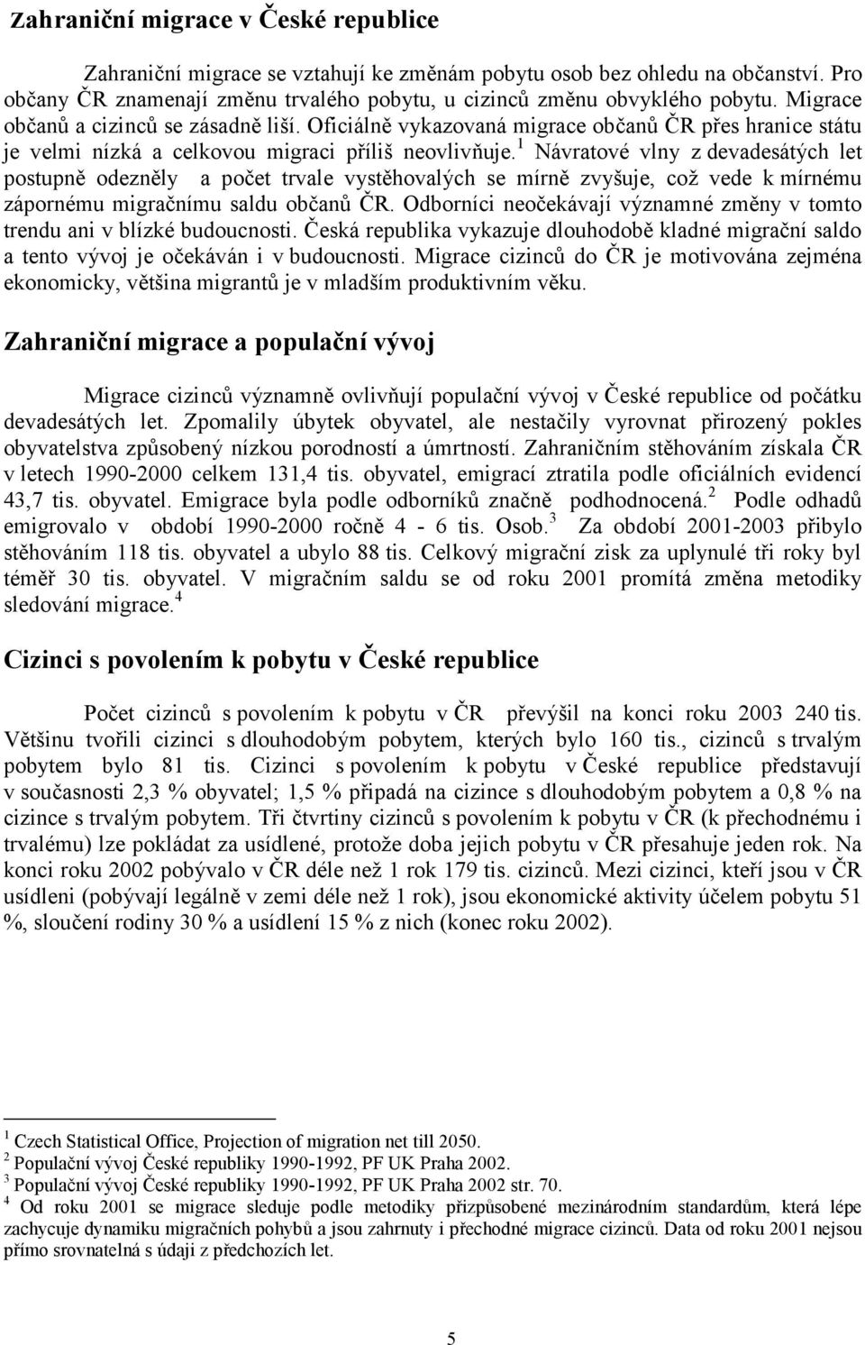 1 Návratové vlny z devadesátých let postupně odezněly a počet trvale vystěhovalých se mírně zvyšuje, což vede k mírnému zápornému migračnímu saldu občanů ČR.