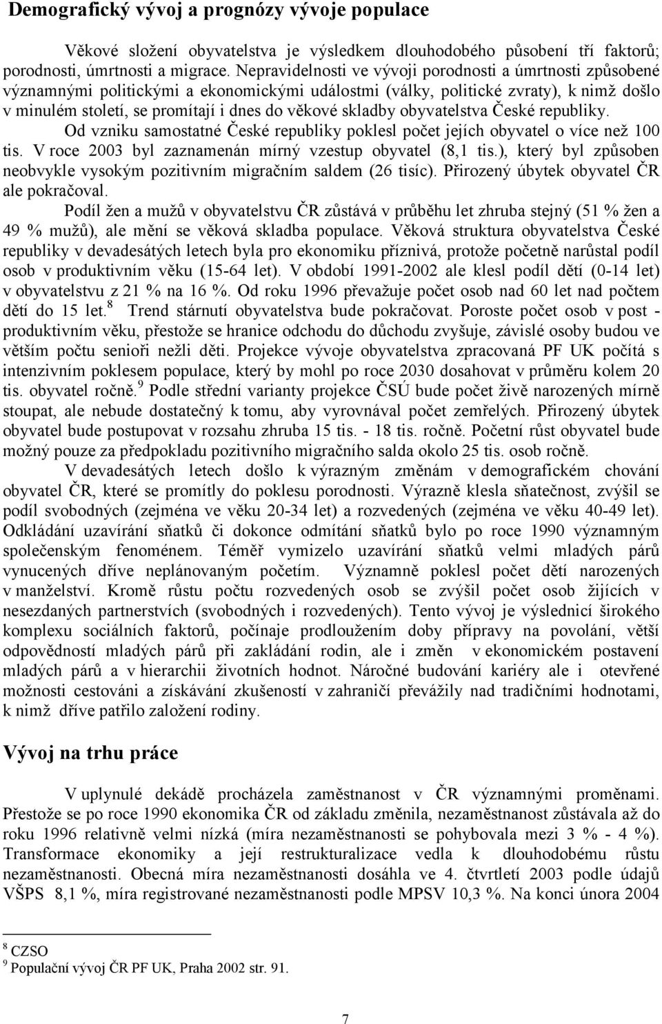 skladby obyvatelstva České republiky. Od vzniku samostatné České republiky poklesl počet jejích obyvatel o více než 100 tis. V roce 2003 byl zaznamenán mírný vzestup obyvatel (8,1 tis.