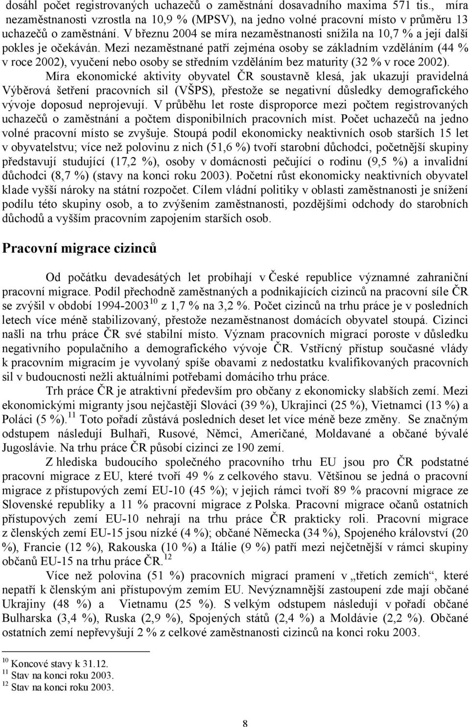 Mezi nezaměstnané patří zejména osoby se základním vzděláním (44 % v roce 2002), vyučení nebo osoby se středním vzděláním bez maturity (32 % v roce 2002).