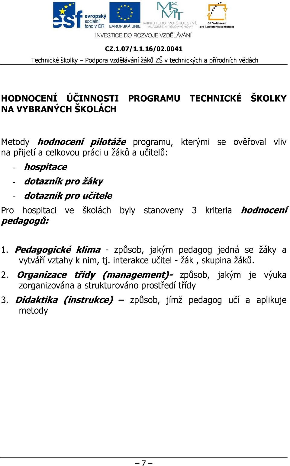 1. Pedagogické klima - způsob, jakým pedagog jedná se žáky a vytváří vztahy k nim, tj. interakce učitel - žák, skupina žáků. 2.