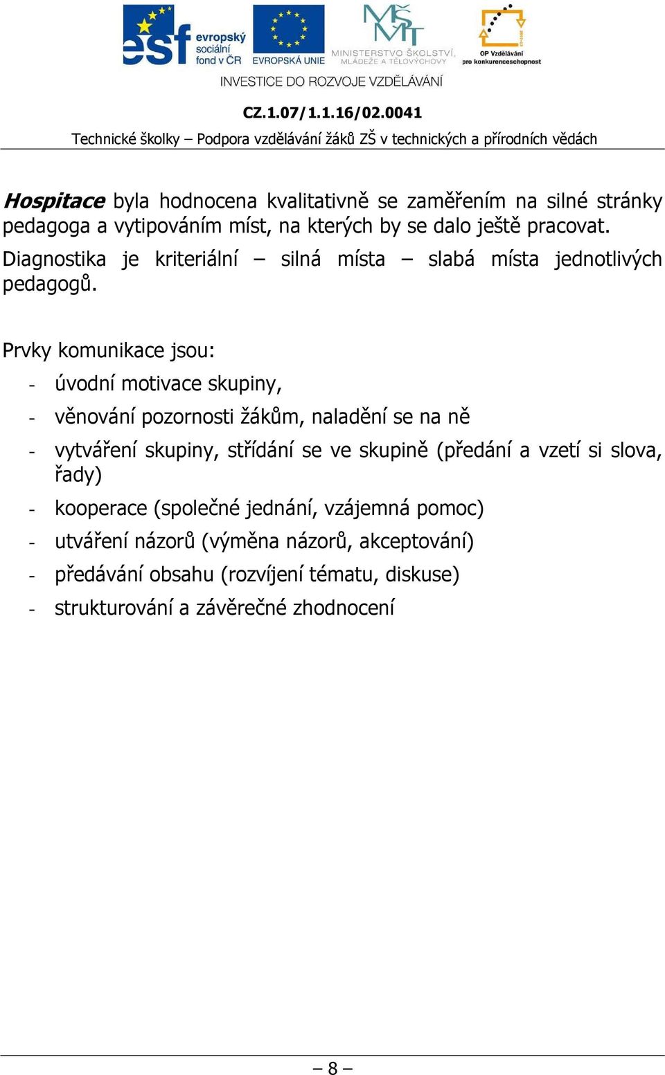 Prvky komunikace jsou: - úvodní motivace skupiny, - věnování pozornosti žákům, naladění se na ně - vytváření skupiny, střídání se ve skupině