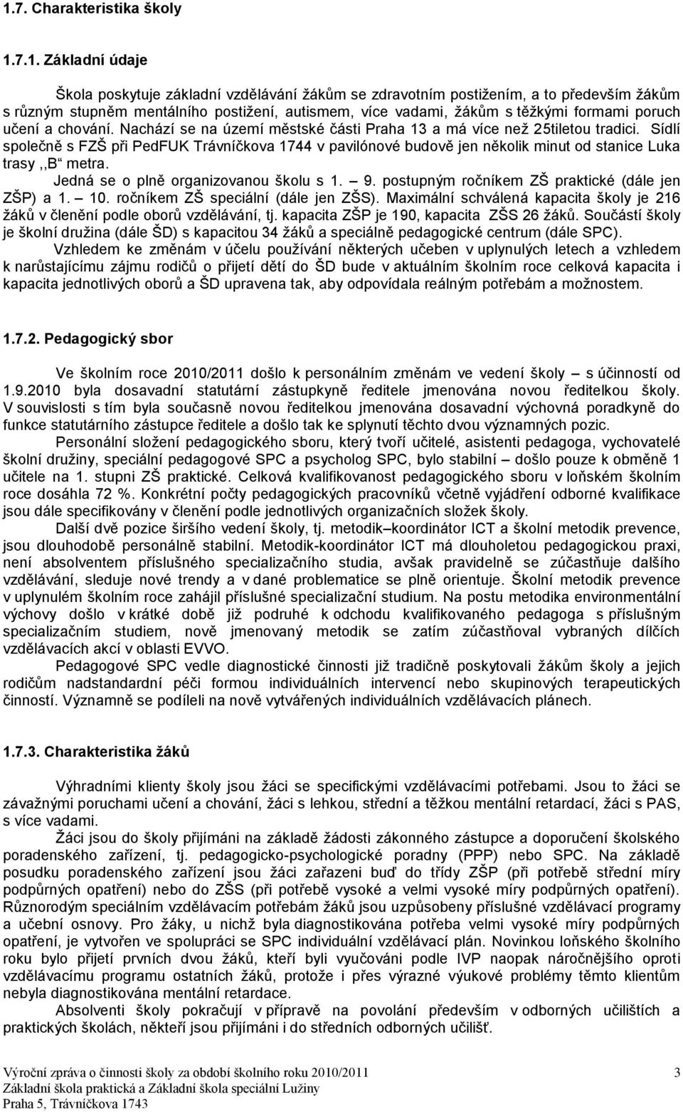 Sídlí společně s FZŠ při PedFUK Trávníčkova 1744 v pavilónové budově jen několik minut od stanice Luka trasy,,b metra. Jedná se o plně organizovanou školu s 1. 9.