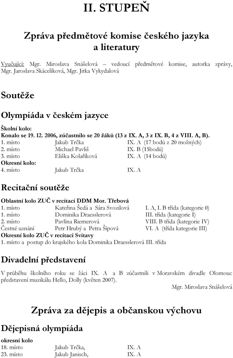 A (17 bodů z 20 moţných) 2. místo Michael Pavliš IX. B (15bodů) 3. místo Eliška Kolaříková IX. A (14 bodů) Okresní kolo: 4. místo Jakub Trčka IX.