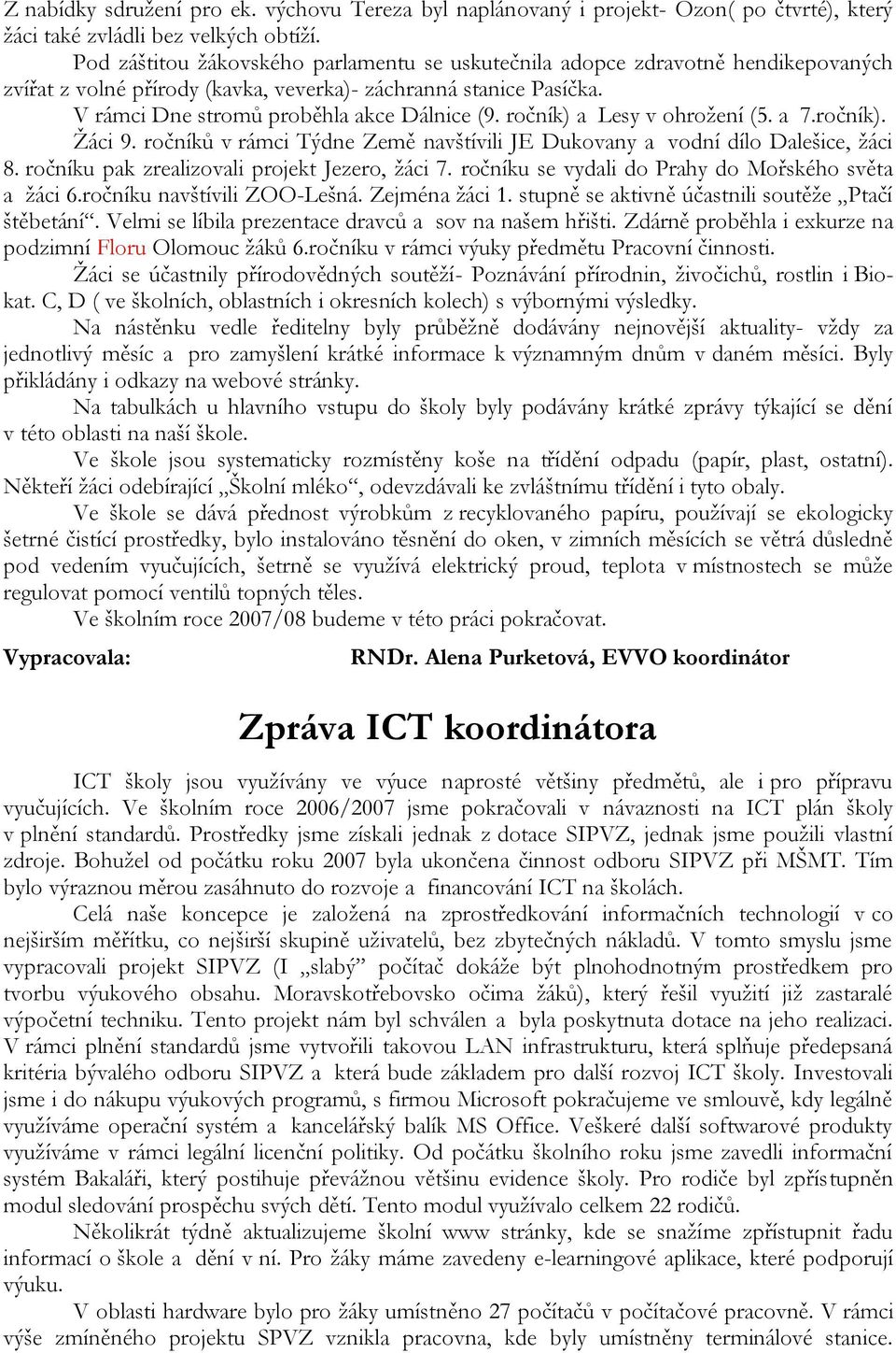 ročník) a Lesy v ohroţení (5. a 7.ročník). Ţáci 9. ročníků v rámci Týdne Země navštívili JE Dukovany a vodní dílo Dalešice, ţáci 8. ročníku pak zrealizovali projekt Jezero, ţáci 7.