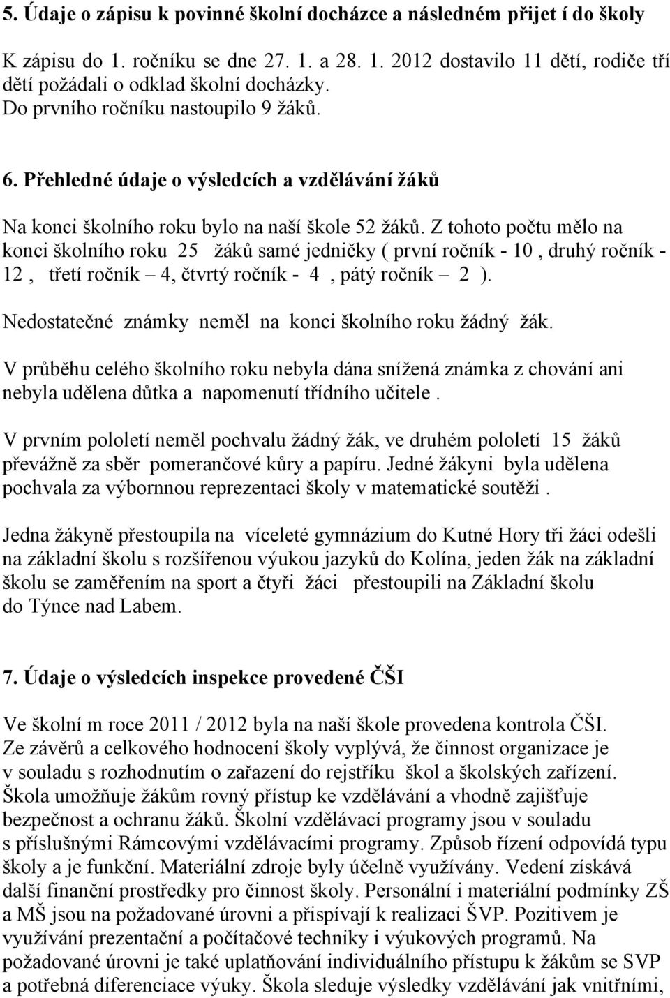 Z tohoto počtu mělo na konci školního roku 25 žáků samé jedničky ( první ročník - 10, druhý ročník - 12, třetí ročník 4, čtvrtý ročník - 4, pátý ročník 2 ).