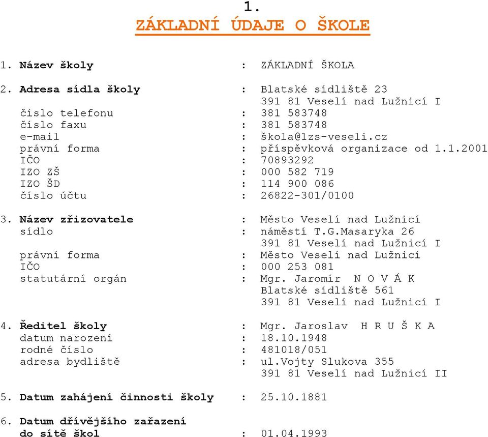 Název zřizovatele : Město Veselí nad Lužnicí sídlo : náměstí T.G.Masaryka 26 391 81 Veselí nad Lužnicí I právní forma : Město Veselí nad Lužnicí IČO : 000 253 081 statutární orgán : Mgr.