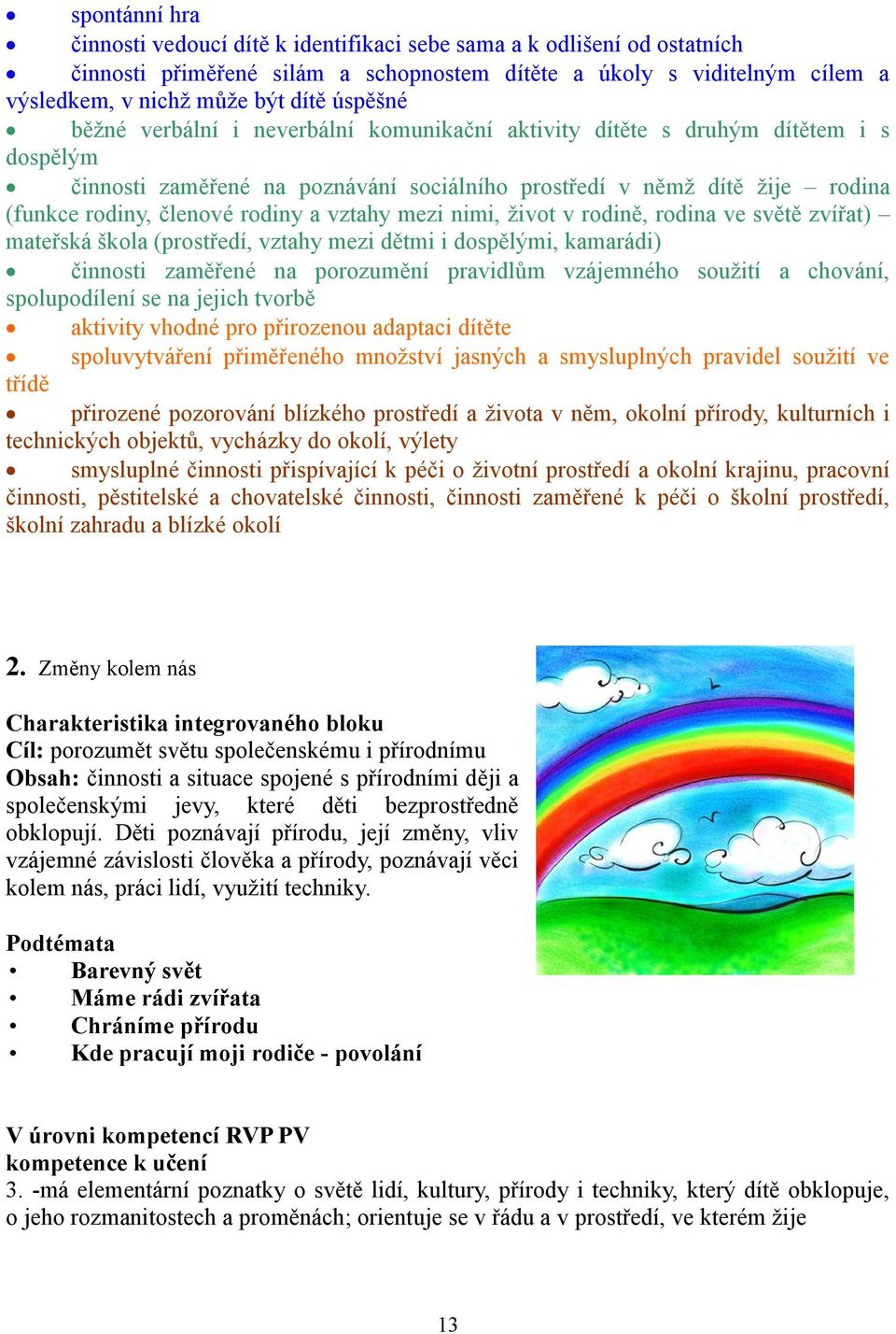 mezi nimi, život v rodině, rodina ve světě zvířat) mateřská škola (prostředí, vztahy mezi dětmi i dospělými, kamarádi) činnosti zaměře na porozumění pravidlům vzájemho soužití a chování,