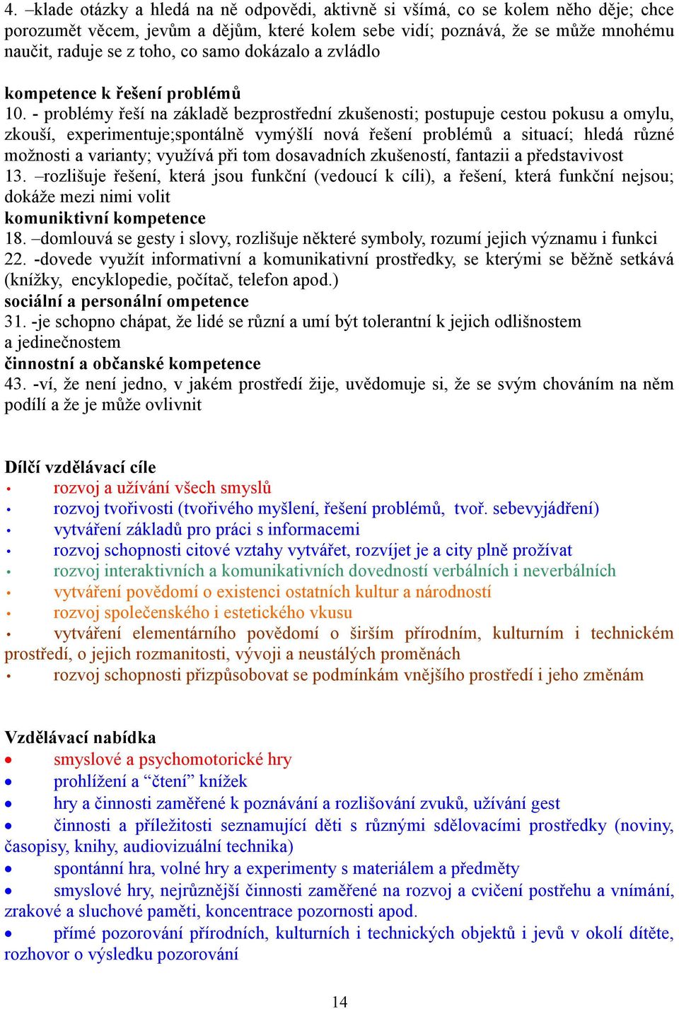 - problémy řeší na základě bezprostřední zkušenosti; postupuje cestou pokusu a omylu, zkouší, experimentuje;spontálně vymýšlí nová řešení problémů a situací; hledá růz možnosti a varianty; využívá