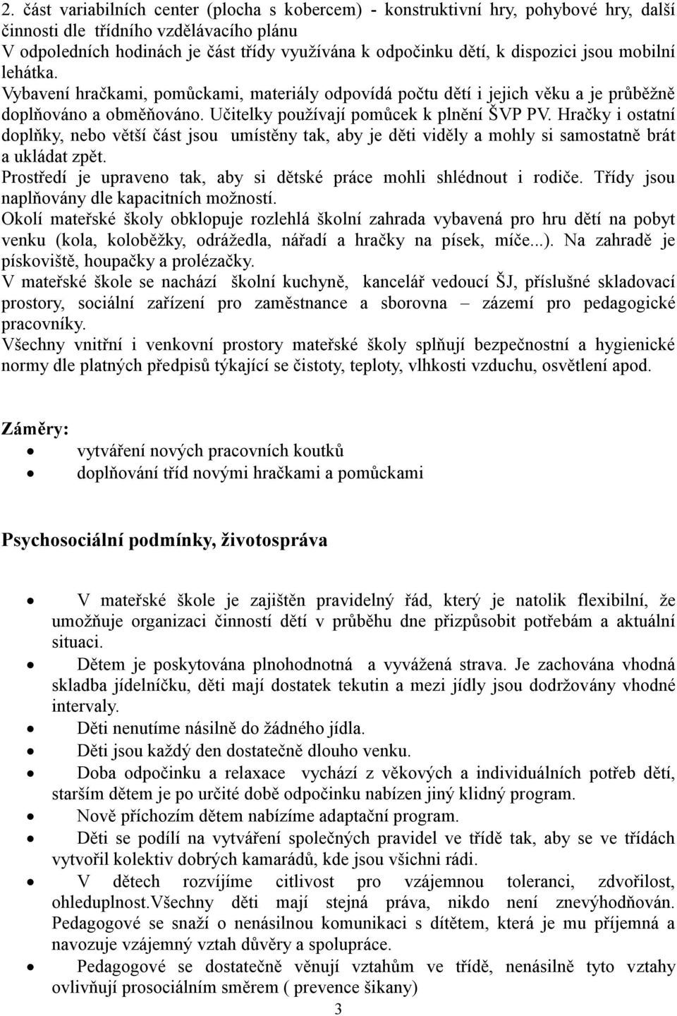 Hračky i ostatní doplňky, nebo větší část jsou umístěny tak, aby je děti viděly a mohly si samostatně brát a ukládat zpět. Prostředí je upraveno tak, aby si dětské práce mohli shlédnout i rodiče.