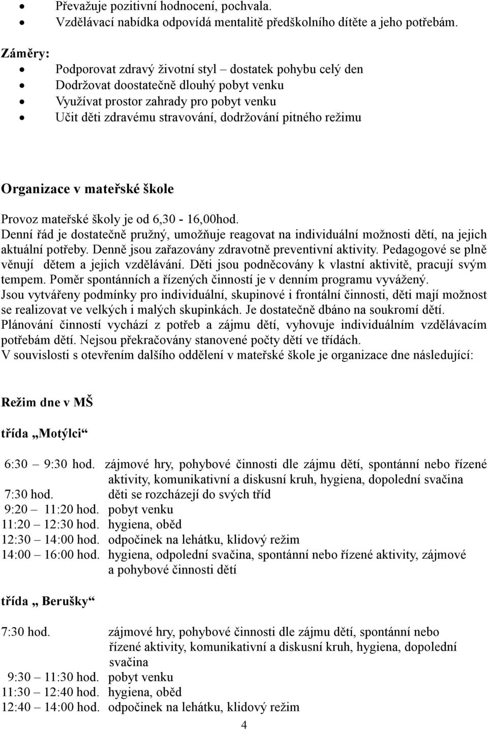 Organizace v mateřské škole Provoz mateřské školy je od 6,30-16,00hod. Denní řád je dostatečně pružný, umožňuje reagovat na individuální možnosti dětí, na jejich aktuální potřeby.