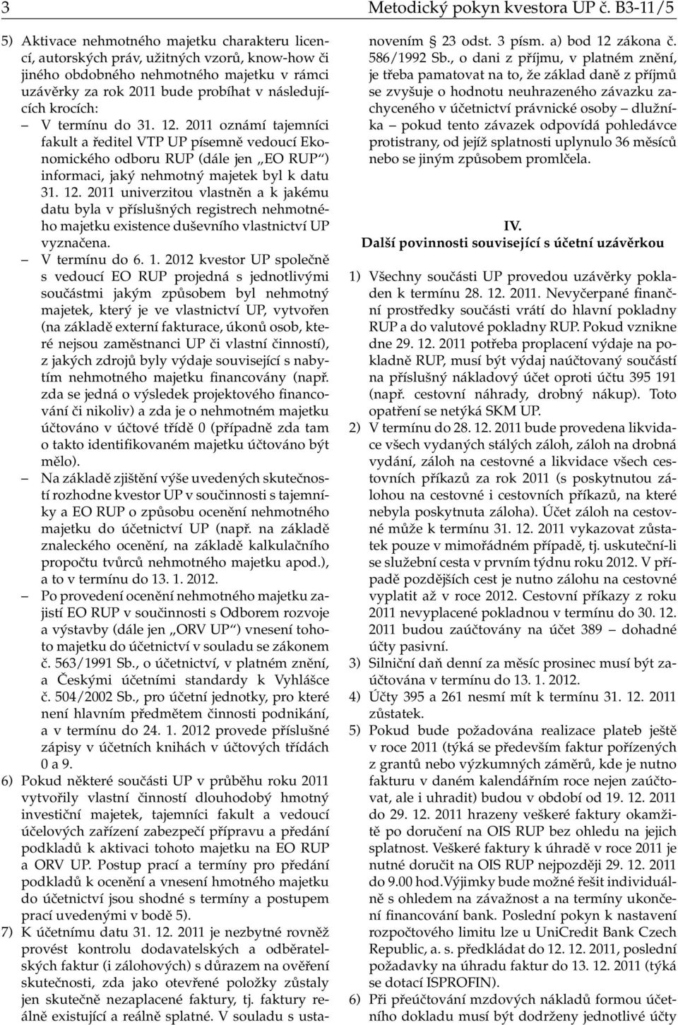 krocích: V termínu do 31. 12. 211 oznámí tajemníci fakult a ředitel VTP UP písemně vedoucí Ekonomického odboru RUP (dále jen EO RUP ) informaci, jaký nehmotný majetek byl k datu 31. 12. 211 univerzitou vlastněn a k jakému datu byla v příslušných registrech nehmotného majetku existence duševního vlastnictví UP vyznačena.