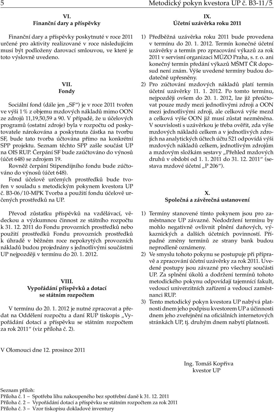 VII. Fondy Sociální fond (dále jen SF ) je v roce 211 tvořen ve výši 1 % z objemu mzdových nákladů mimo OON ze zdrojů 11,19,5,59 a 9.