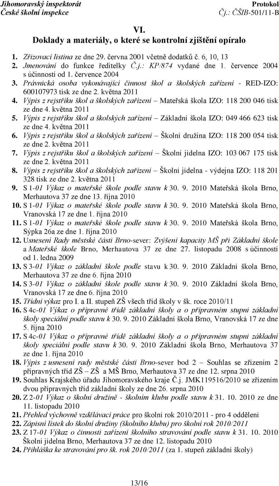 Výpis z rejstříku škol a školských zařízení Mateřská škola IZO: 118 200 046 tisk ze dne 4. května 2011 5. Výpis z rejstříku škol a školských zařízení Základní škola IZO: 049 466 623 tisk ze dne 4.