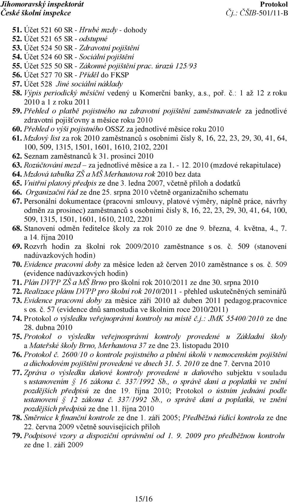 Přehled o platbě pojistného na zdravotní pojištění zaměstnavatele za jednotlivé zdravotní pojišťovny a měsíce roku 2010 60. Přehled o výši pojistného OSSZ za jednotlivé měsíce roku 2010 61.