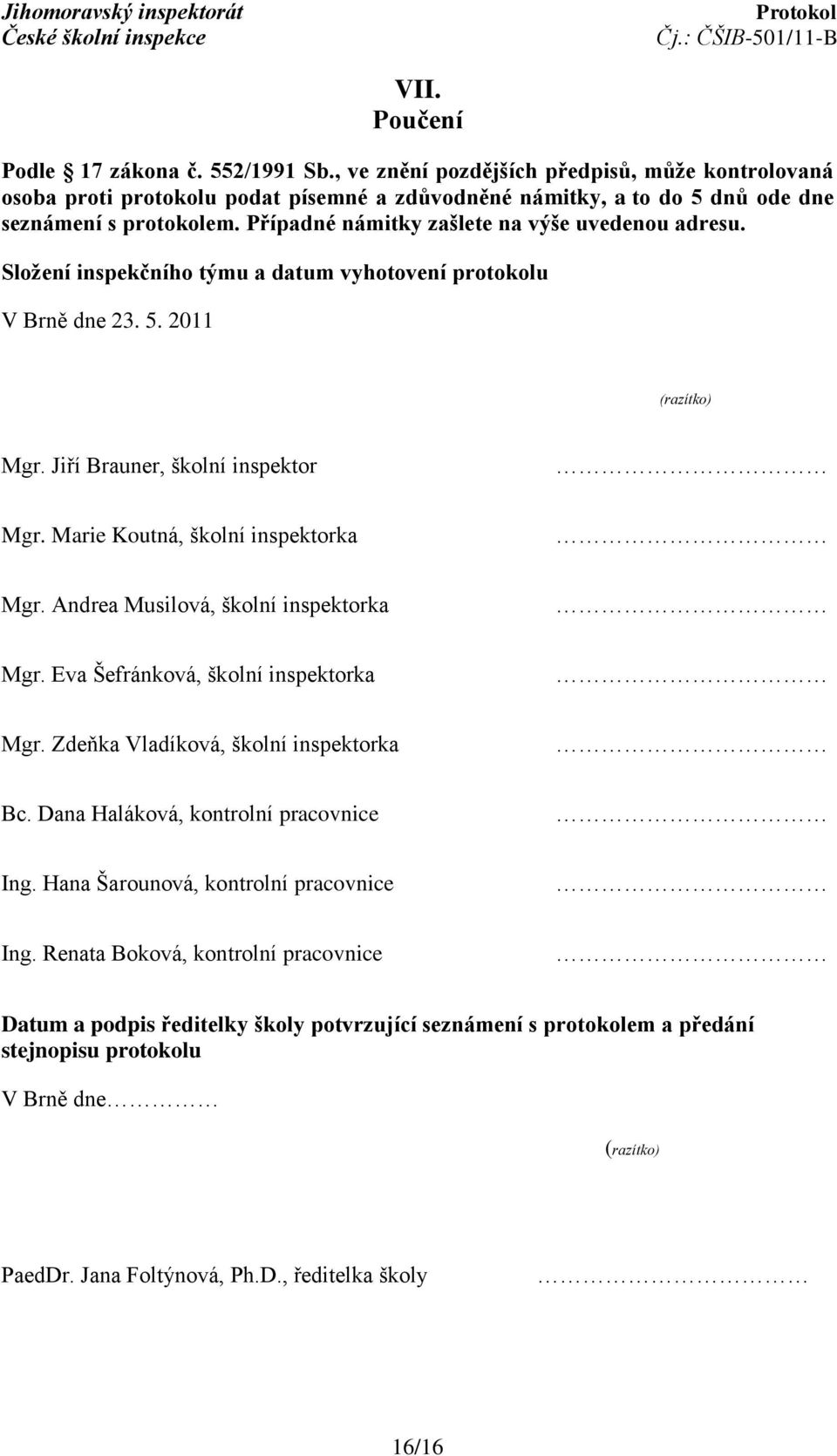 Marie Koutná, školní inspektorka Mgr. Andrea Musilová, školní inspektorka Mgr. Eva Šefránková, školní inspektorka Mgr. Zdeňka Vladíková, školní inspektorka Bc. Dana Haláková, kontrolní pracovnice Ing.