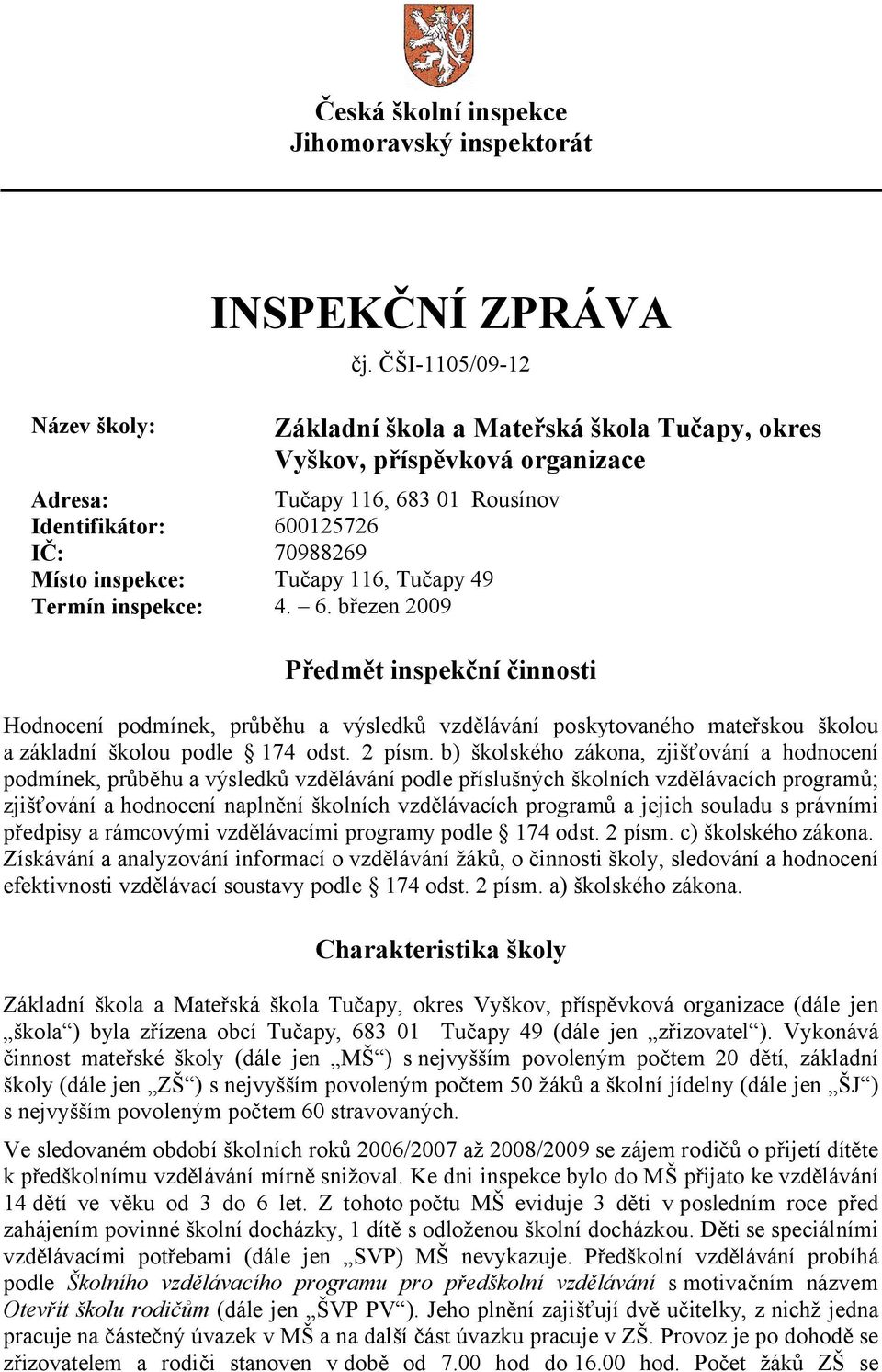 Tučapy 49 Termín inspekce: 4. 6. březen 2009 Předmět inspekční činnosti Hodnocení podmínek, průběhu a výsledků vzdělávání poskytovaného mateřskou školou a základní školou podle 174 odst. 2 písm.