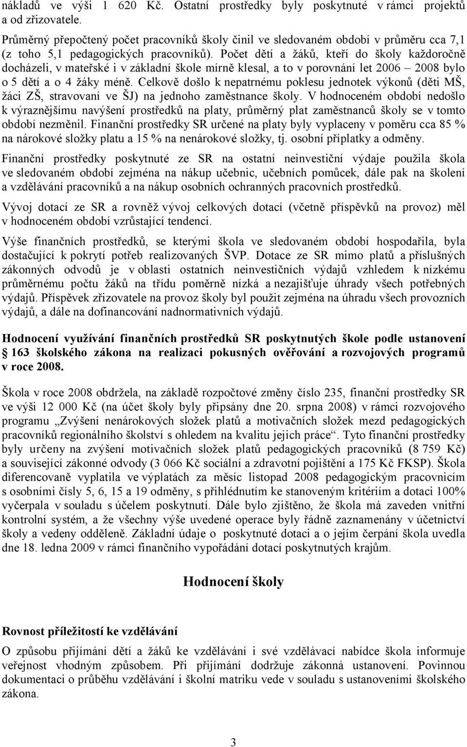 Počet dětí a žáků, kteří do školy každoročně docházeli, v mateřské i v základní škole mírně klesal, a to v porovnání let 2006 2008 bylo o 5 dětí a o 4 žáky méně.