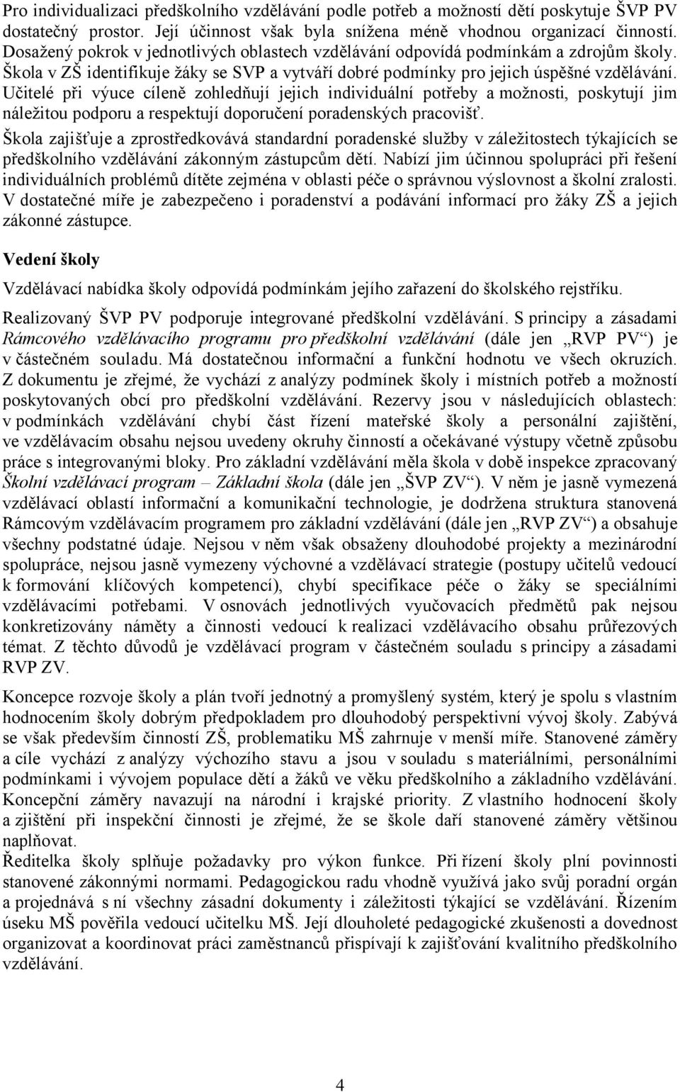 Učitelé při výuce cíleně zohledňují jejich individuální potřeby amožnosti, poskytují jim náležitou podporu a respektují doporučení poradenských pracovišť.