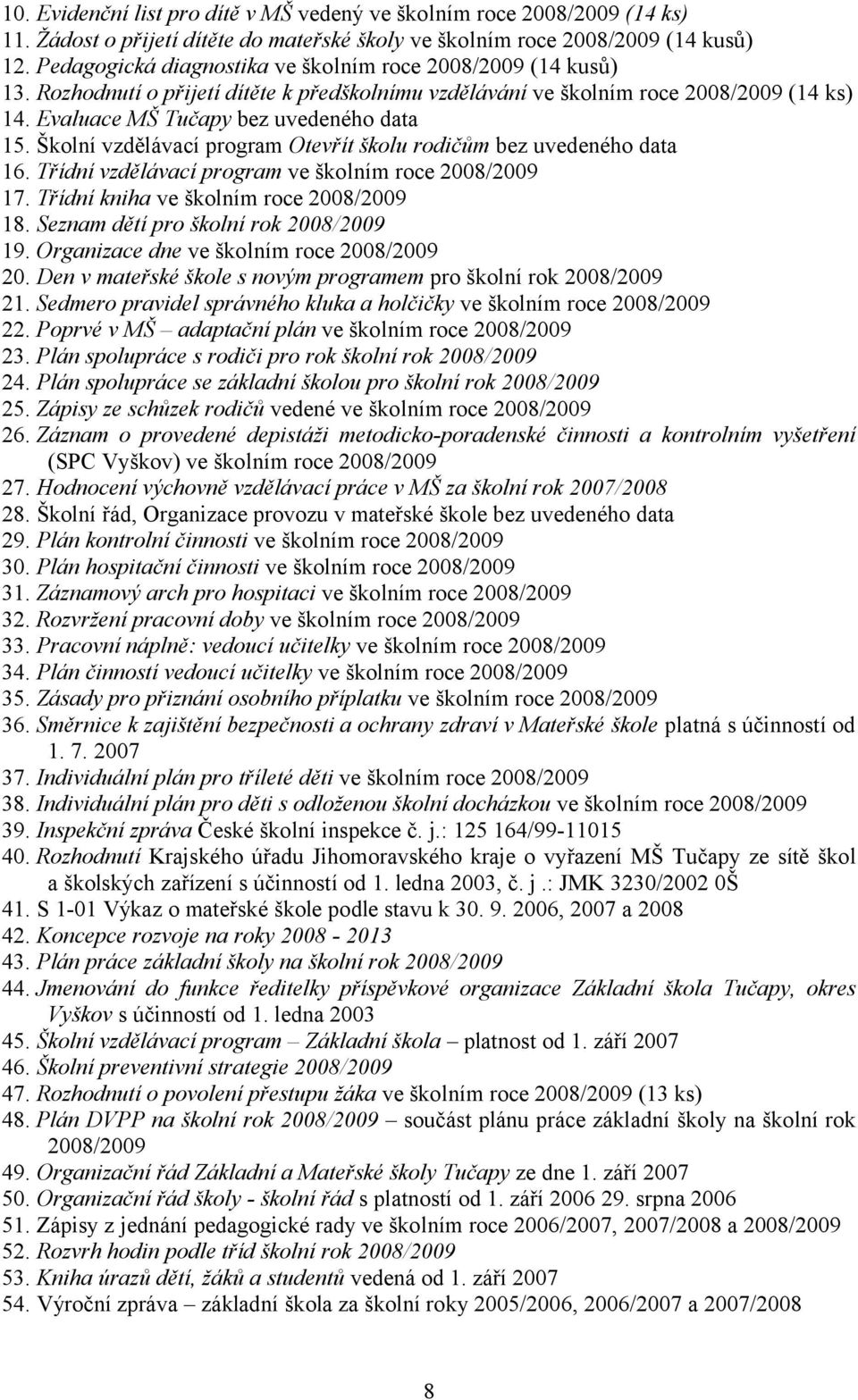 Školní vzdělávací program Otevřít školu rodičům bez uvedeného data 16. Třídní vzdělávací program ve školním roce 2008/2009 17. Třídní kniha ve školním roce 2008/2009 18.