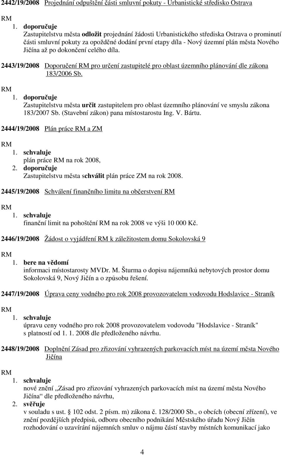 2443/19/2008 Doporučení pro určení zastupitelé pro oblast územního plánování dle zákona 183/2006 Sb. Zastupitelstvu města určit zastupitelem pro oblast územního plánování ve smyslu zákona 183/2007 Sb.