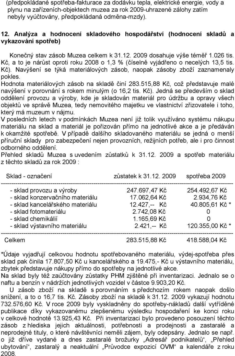 Kč, a to je nárůst oproti roku 2008 o 1,3 % (číselně vyjádřeno o necelých 13,5 tis. Kč). Navýšení se týká materiálových zásob, naopak zásoby zboží zaznamenaly pokles.