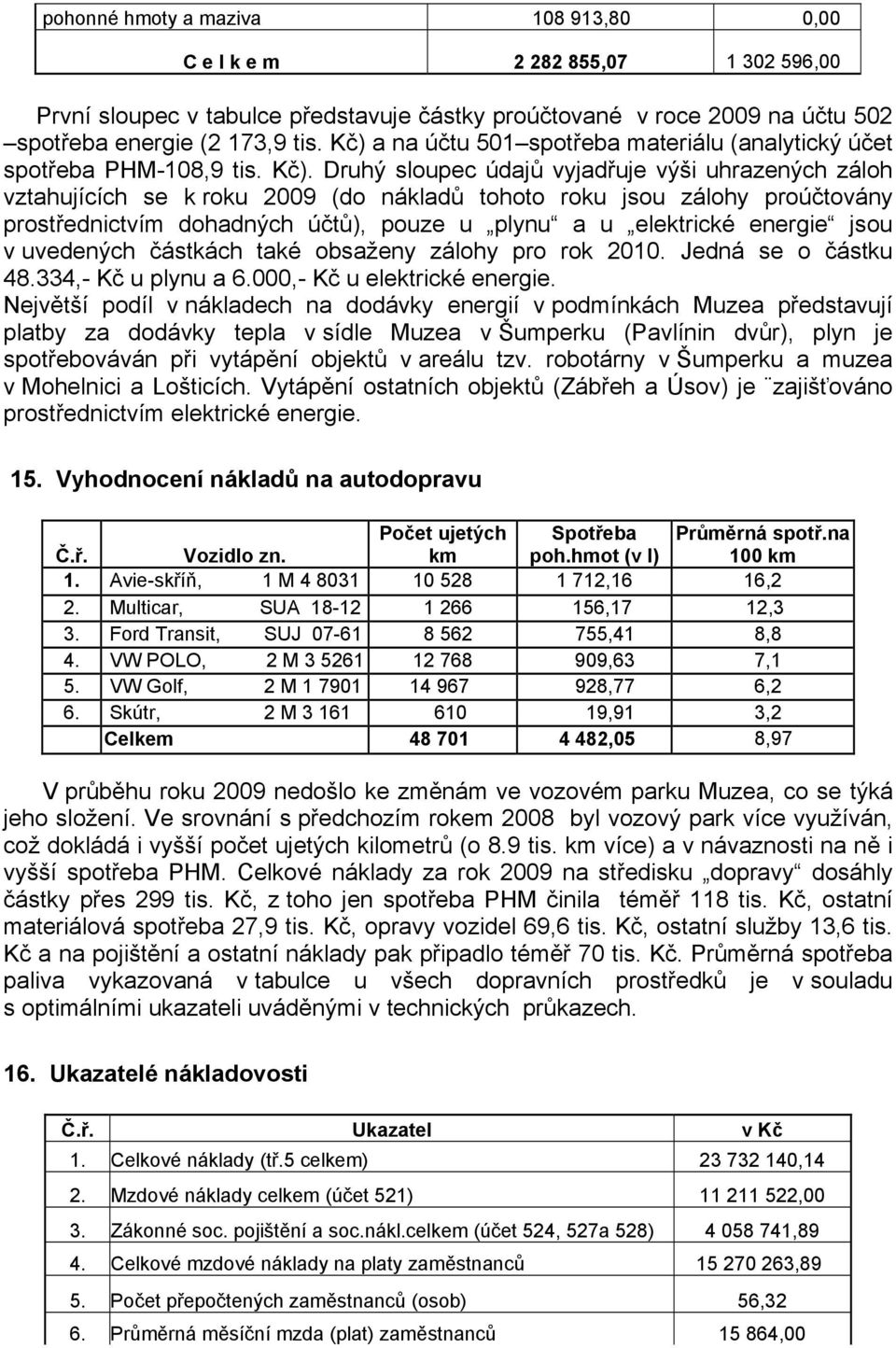 Druhý sloupec údajů vyjadřuje výši uhrazených záloh vztahujících se k roku 2009 (do nákladů tohoto roku jsou zálohy proúčtovány prostřednictvím dohadných účtů), pouze u plynu a u elektrické energie