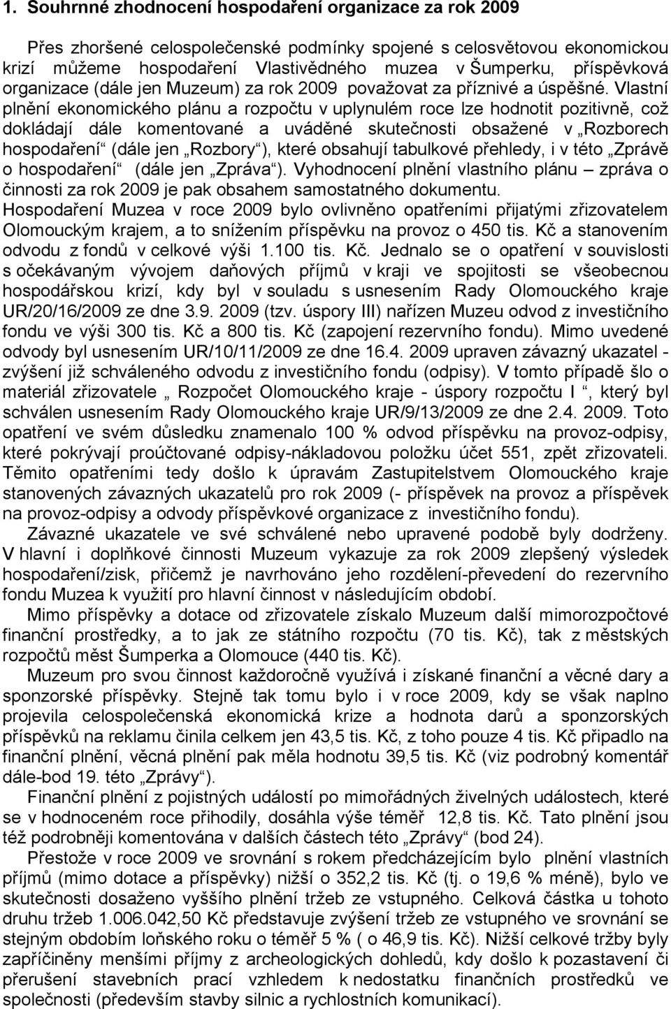 Vlastní plnění ekonomického plánu a rozpočtu v uplynulém roce lze hodnotit pozitivně, což dokládají dále komentované a uváděné skutečnosti obsažené v Rozborech hospodaření (dále jen Rozbory ), které