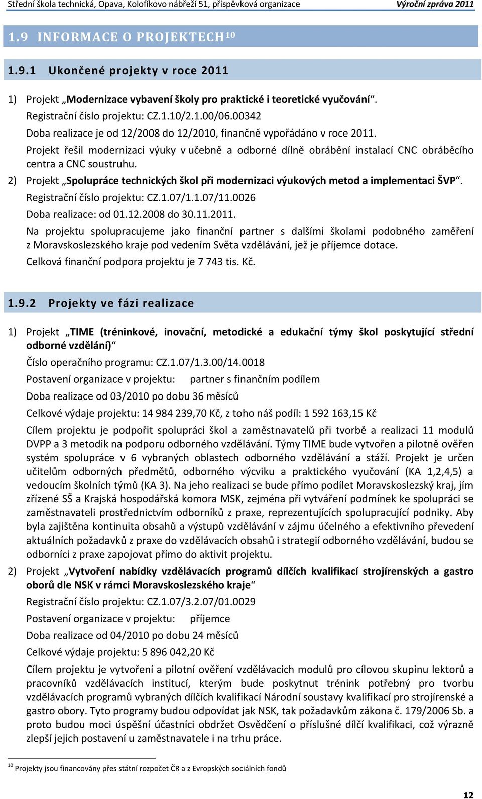 00342 Doba realizace je od 12/2008 do 12/2010, finančně vypořádáno v roce 2011. Projekt řešil modernizaci výuky v učebně a odborné dílně obrábění instalací CNC obráběcího centra a CNC soustruhu.