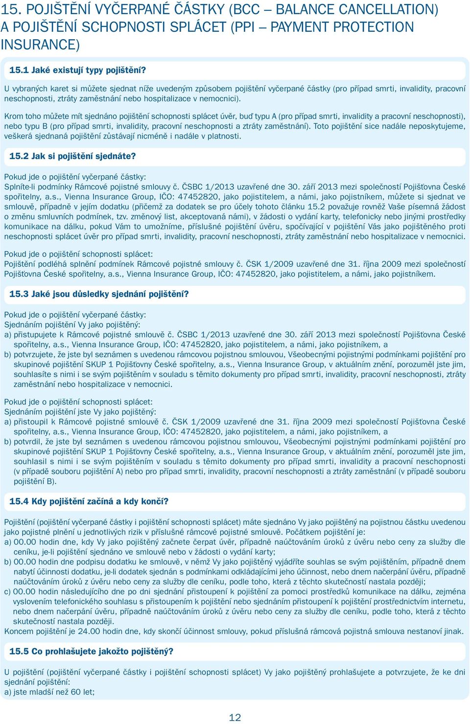 Krom toho můžete mít sjednáno pojištění schopnosti splácet úvěr, buď typu A (pro případ smrti, invalidity a pracovní neschopnosti), nebo typu B (pro případ smrti, invalidity, pracovní neschopnosti a