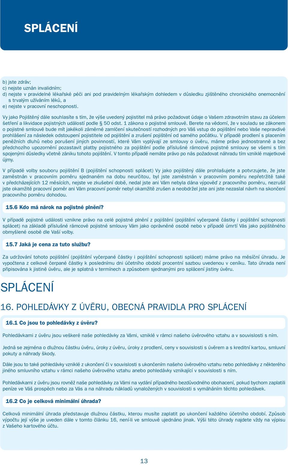 Vy jako Pojištěný dále souhlasíte s tím, že výše uvedený pojistitel má právo požadovat údaje o Vašem zdravotním stavu za účelem šetření a likvidace pojistných událostí podle 50 odst.