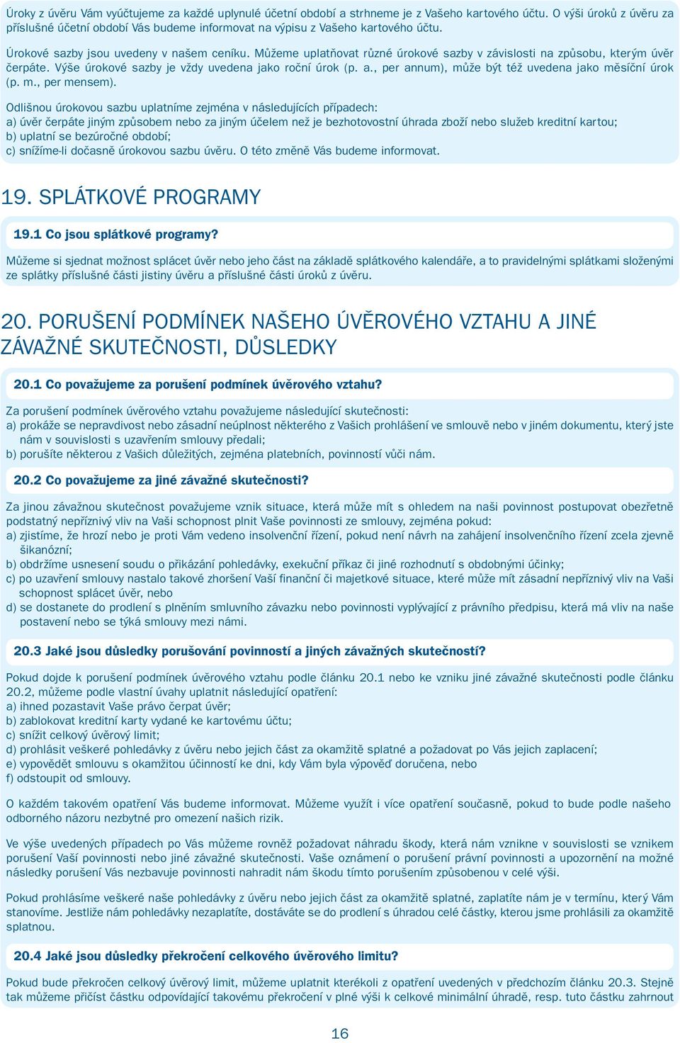 Můžeme uplatňovat různé úrokové sazby v závislosti na způsobu, kterým úvěr čerpáte. Výše úrokové sazby je vždy uvedena jako roční úrok (p. a., per annum), může být též uvedena jako měsíční úrok (p. m., per mensem).