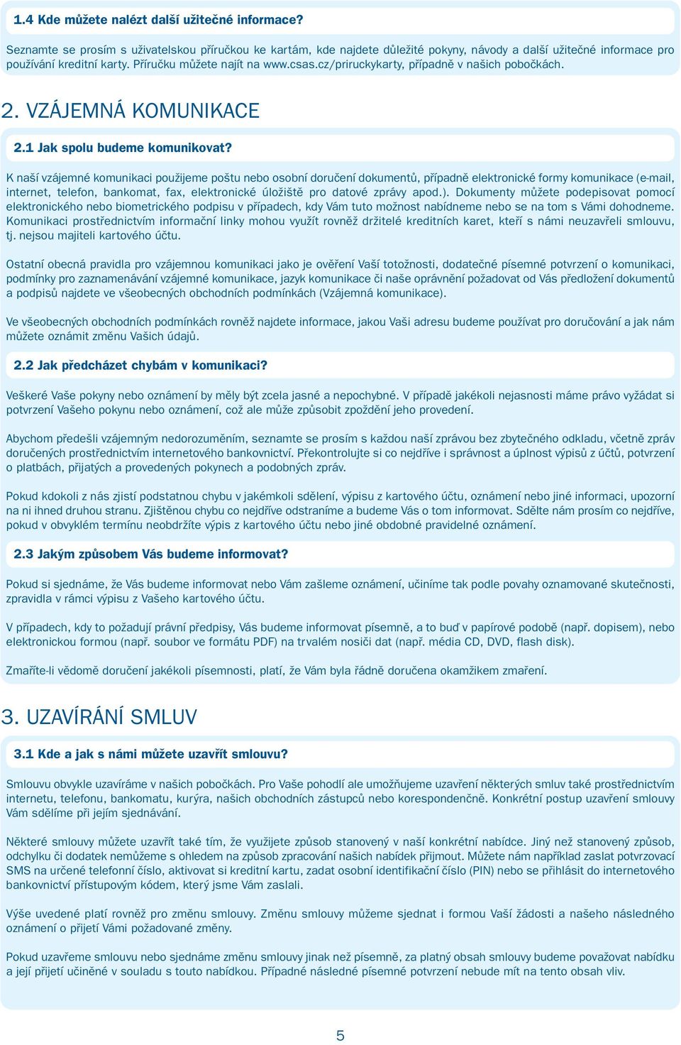 K naší vzájemné komunikaci použijeme poštu nebo osobní doručení dokumentů, případně elektronické formy komunikace (e-mail, internet, telefon, bankomat, fax, elektronické úložiště pro datové zprávy